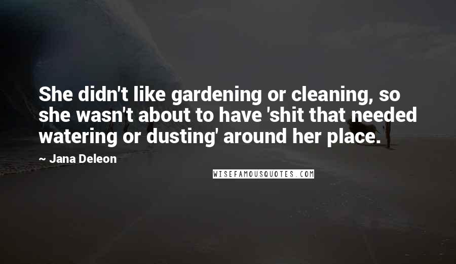 Jana Deleon Quotes: She didn't like gardening or cleaning, so she wasn't about to have 'shit that needed watering or dusting' around her place.