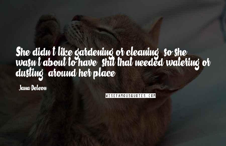 Jana Deleon Quotes: She didn't like gardening or cleaning, so she wasn't about to have 'shit that needed watering or dusting' around her place.