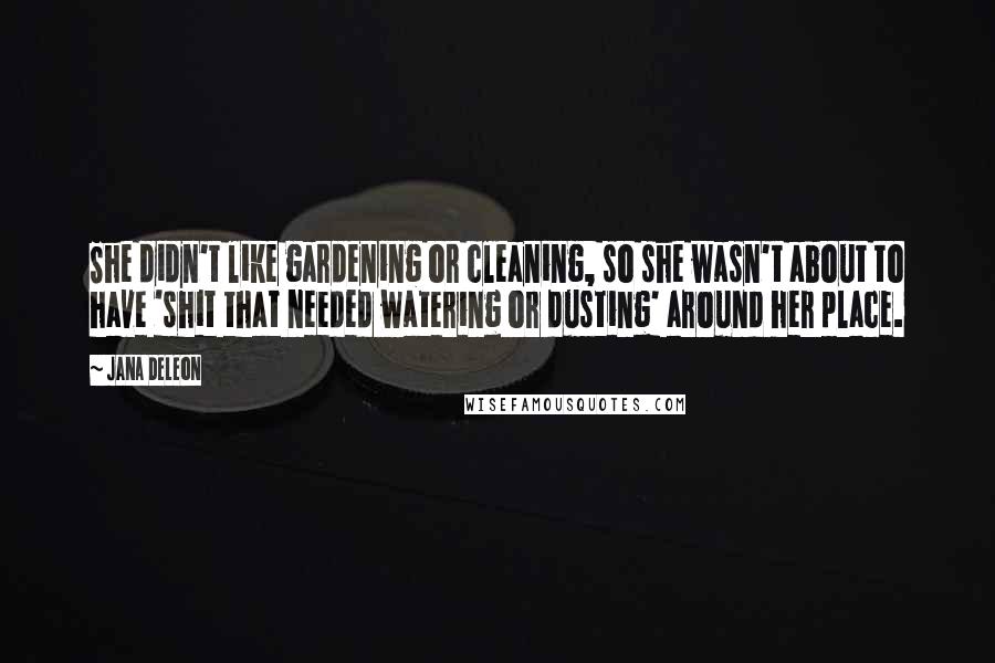 Jana Deleon Quotes: She didn't like gardening or cleaning, so she wasn't about to have 'shit that needed watering or dusting' around her place.