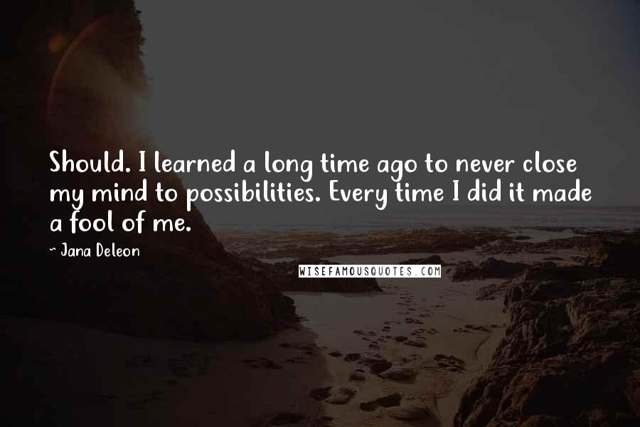 Jana Deleon Quotes: Should. I learned a long time ago to never close my mind to possibilities. Every time I did it made a fool of me.