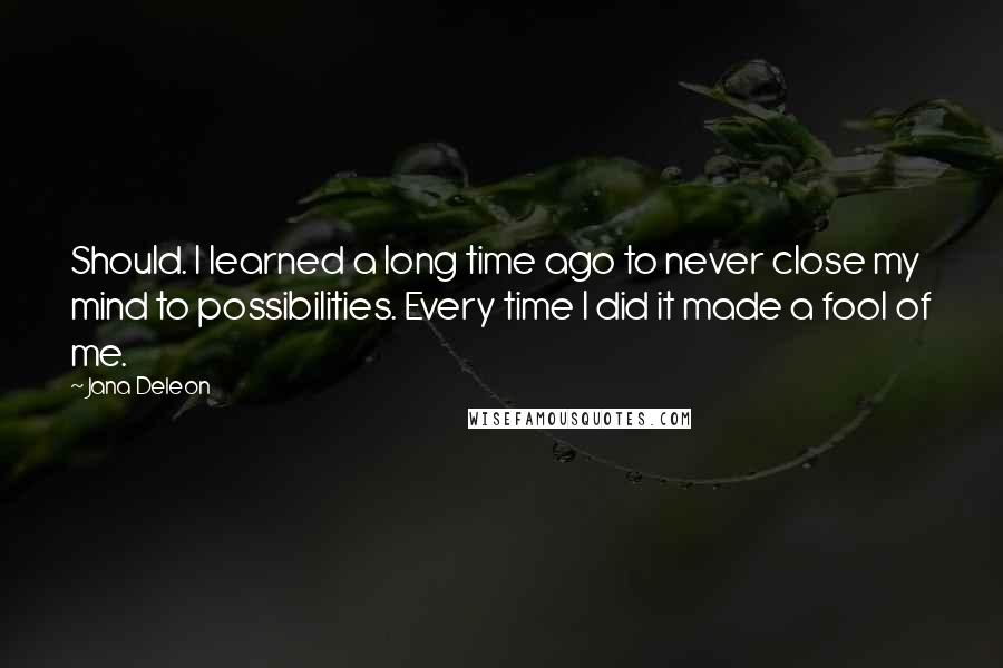 Jana Deleon Quotes: Should. I learned a long time ago to never close my mind to possibilities. Every time I did it made a fool of me.