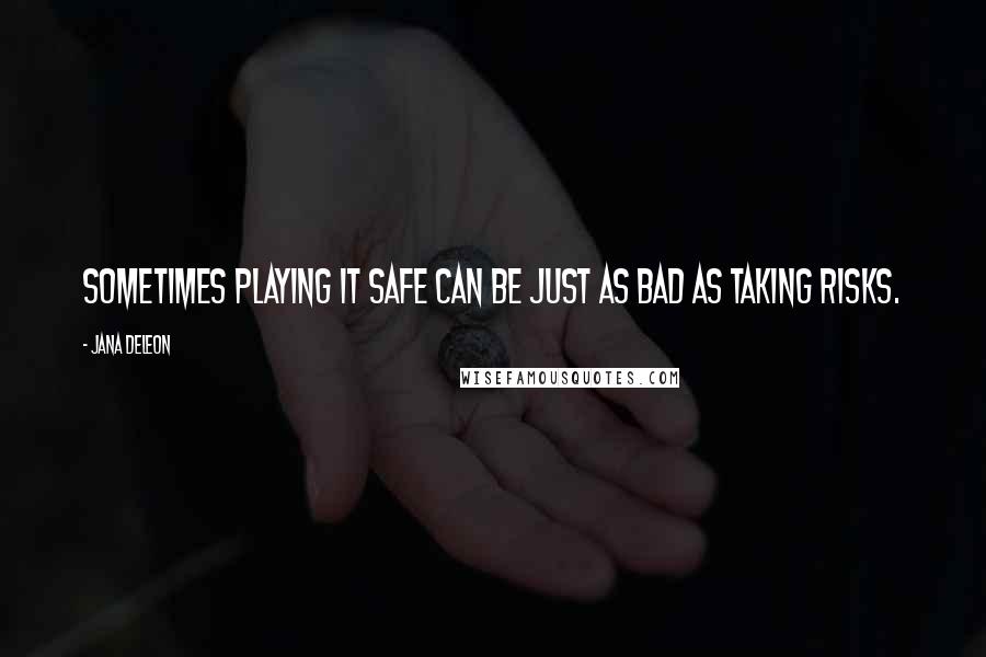 Jana Deleon Quotes: Sometimes playing it safe can be just as bad as taking risks.