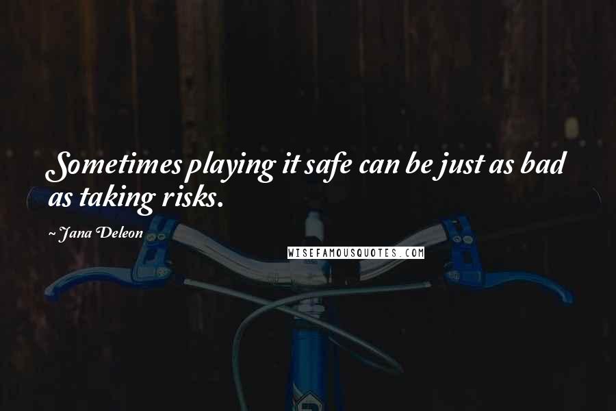 Jana Deleon Quotes: Sometimes playing it safe can be just as bad as taking risks.