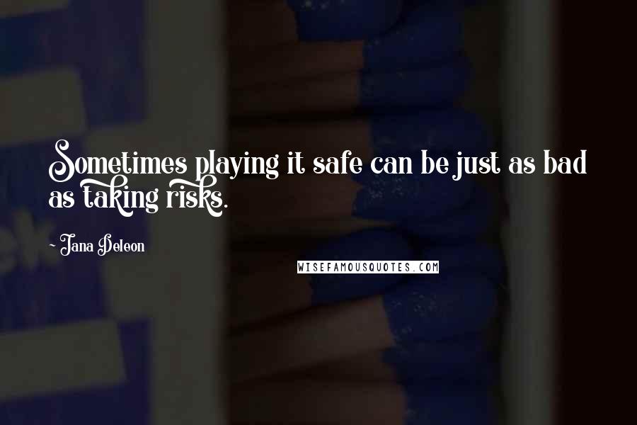 Jana Deleon Quotes: Sometimes playing it safe can be just as bad as taking risks.