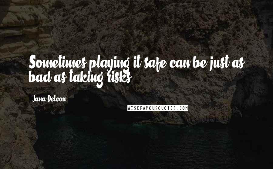 Jana Deleon Quotes: Sometimes playing it safe can be just as bad as taking risks.