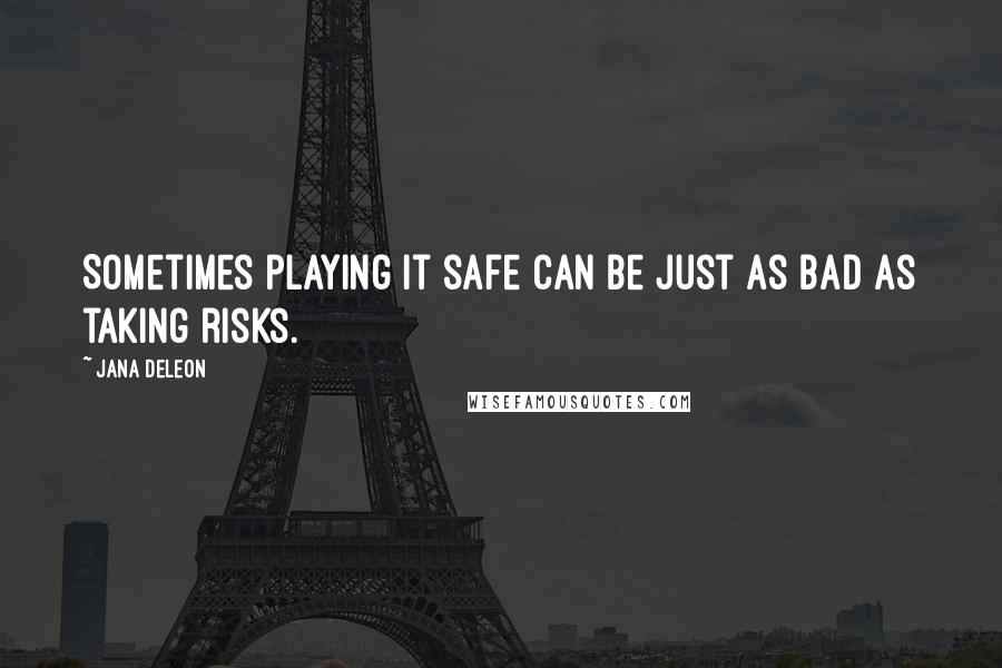 Jana Deleon Quotes: Sometimes playing it safe can be just as bad as taking risks.