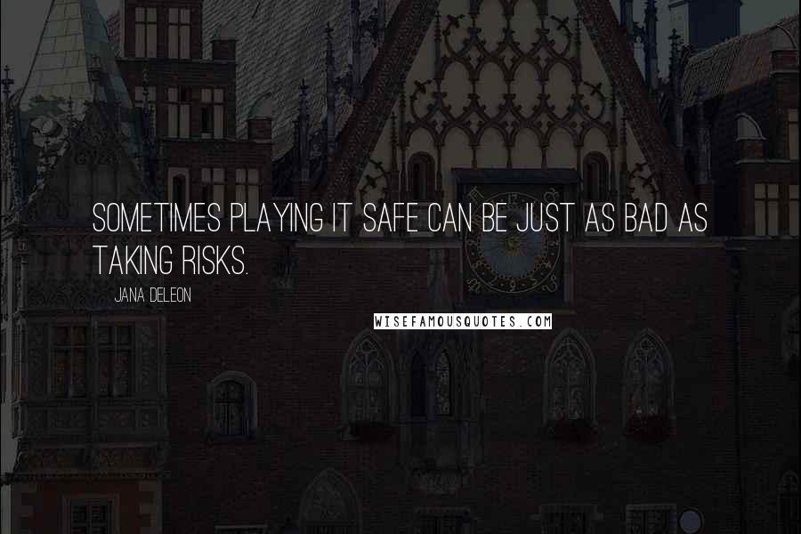 Jana Deleon Quotes: Sometimes playing it safe can be just as bad as taking risks.