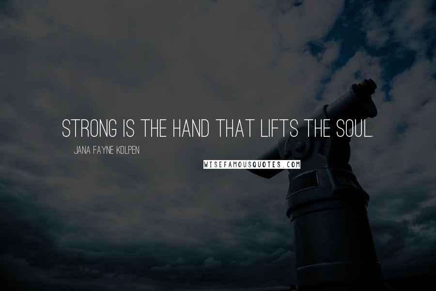 Jana Fayne Kolpen Quotes: Strong is the hand that lifts the soul.