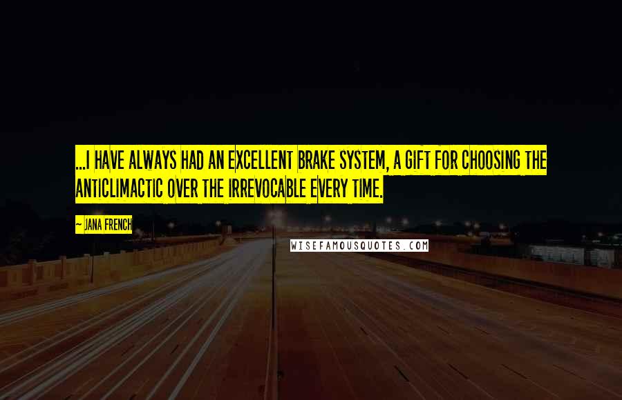 Jana French Quotes: ...I have always had an excellent brake system, a gift for choosing the anticlimactic over the irrevocable every time.