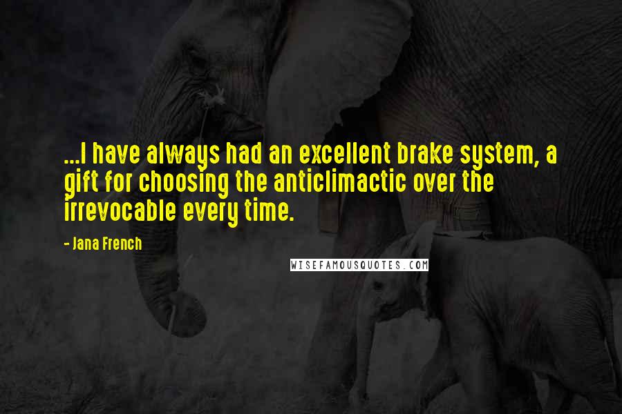 Jana French Quotes: ...I have always had an excellent brake system, a gift for choosing the anticlimactic over the irrevocable every time.