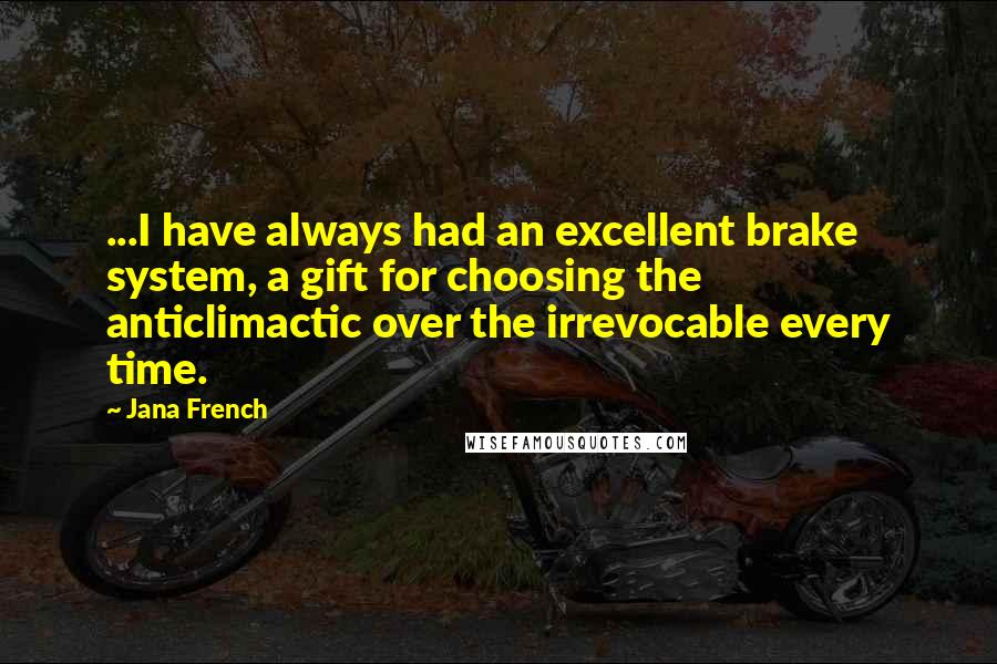 Jana French Quotes: ...I have always had an excellent brake system, a gift for choosing the anticlimactic over the irrevocable every time.