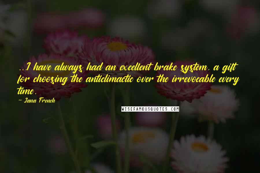 Jana French Quotes: ...I have always had an excellent brake system, a gift for choosing the anticlimactic over the irrevocable every time.