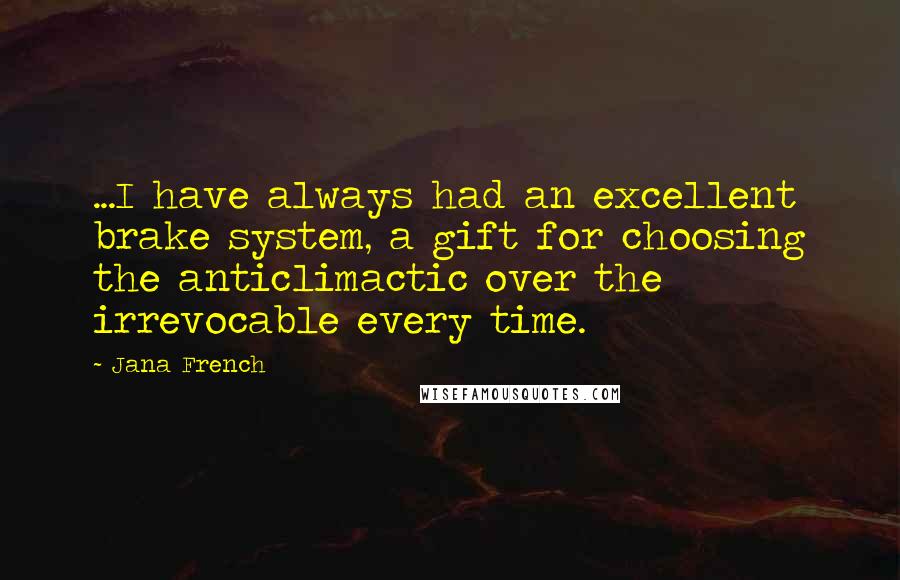 Jana French Quotes: ...I have always had an excellent brake system, a gift for choosing the anticlimactic over the irrevocable every time.