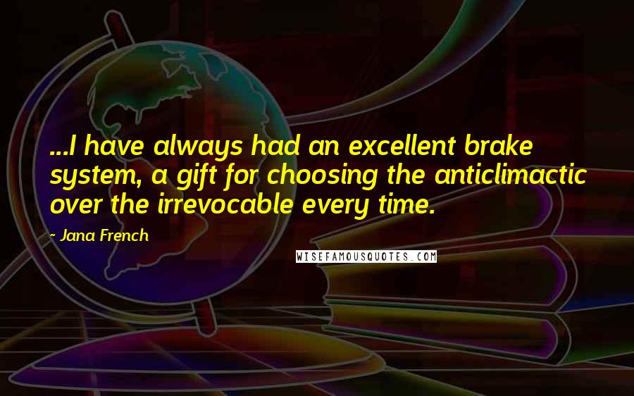 Jana French Quotes: ...I have always had an excellent brake system, a gift for choosing the anticlimactic over the irrevocable every time.