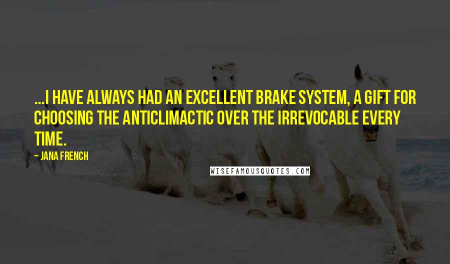 Jana French Quotes: ...I have always had an excellent brake system, a gift for choosing the anticlimactic over the irrevocable every time.