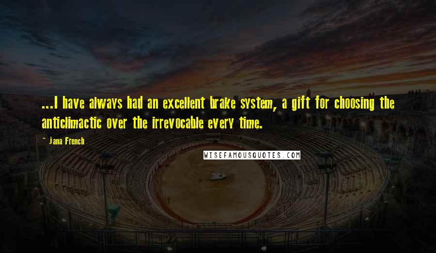 Jana French Quotes: ...I have always had an excellent brake system, a gift for choosing the anticlimactic over the irrevocable every time.