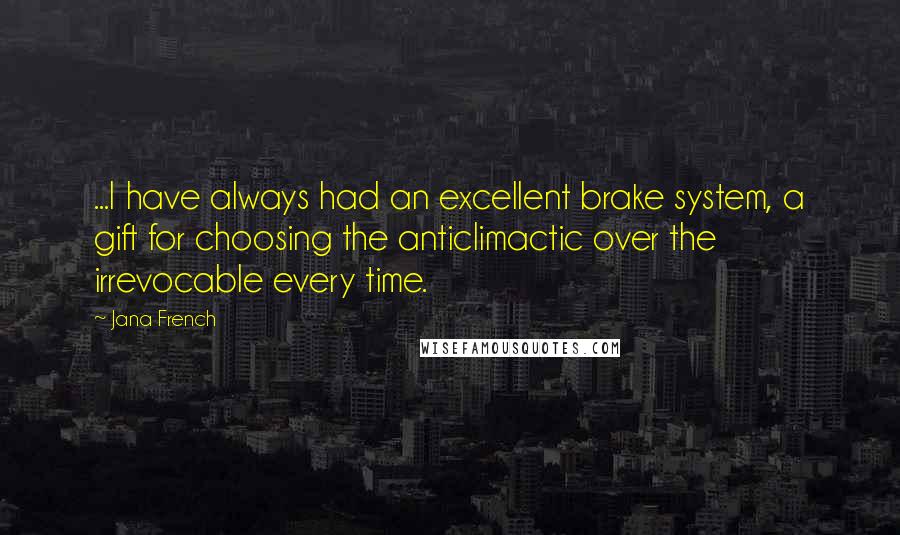 Jana French Quotes: ...I have always had an excellent brake system, a gift for choosing the anticlimactic over the irrevocable every time.