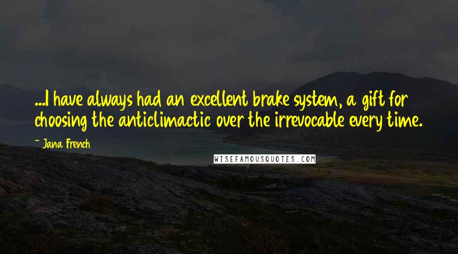 Jana French Quotes: ...I have always had an excellent brake system, a gift for choosing the anticlimactic over the irrevocable every time.