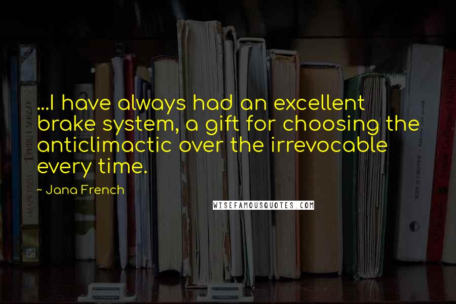 Jana French Quotes: ...I have always had an excellent brake system, a gift for choosing the anticlimactic over the irrevocable every time.