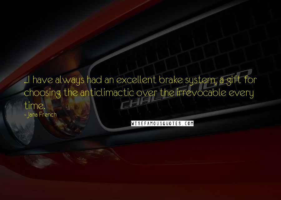 Jana French Quotes: ...I have always had an excellent brake system, a gift for choosing the anticlimactic over the irrevocable every time.