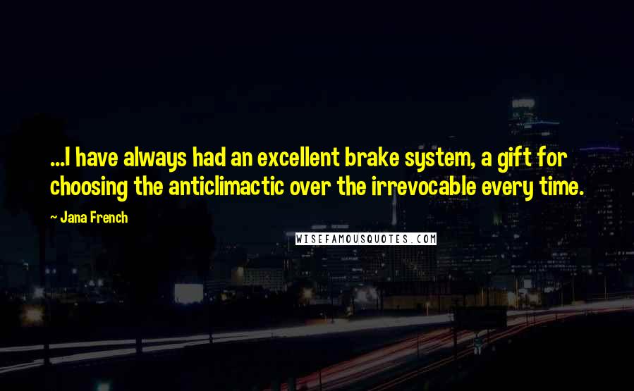 Jana French Quotes: ...I have always had an excellent brake system, a gift for choosing the anticlimactic over the irrevocable every time.