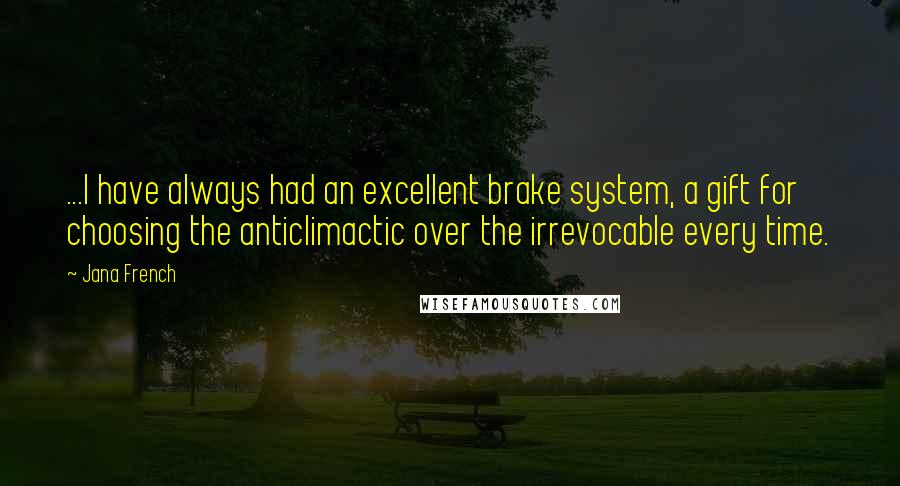 Jana French Quotes: ...I have always had an excellent brake system, a gift for choosing the anticlimactic over the irrevocable every time.