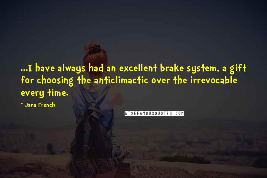 Jana French Quotes: ...I have always had an excellent brake system, a gift for choosing the anticlimactic over the irrevocable every time.