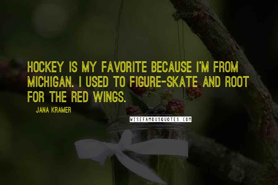 Jana Kramer Quotes: Hockey is my favorite because I'm from Michigan. I used to figure-skate and root for the Red Wings.