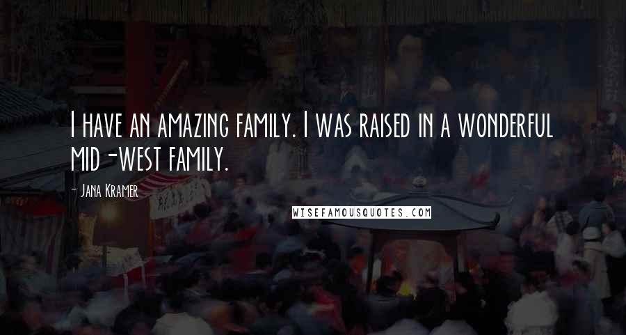 Jana Kramer Quotes: I have an amazing family. I was raised in a wonderful mid-west family.