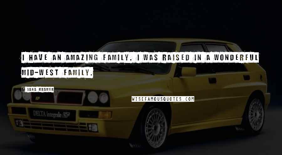 Jana Kramer Quotes: I have an amazing family. I was raised in a wonderful mid-west family.