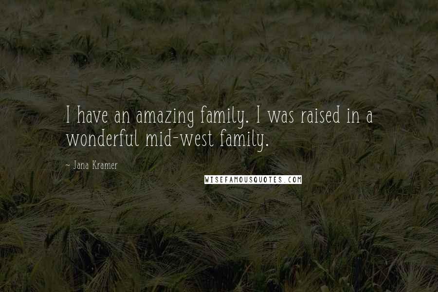 Jana Kramer Quotes: I have an amazing family. I was raised in a wonderful mid-west family.