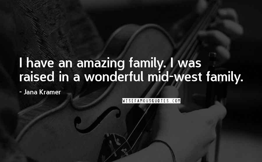 Jana Kramer Quotes: I have an amazing family. I was raised in a wonderful mid-west family.