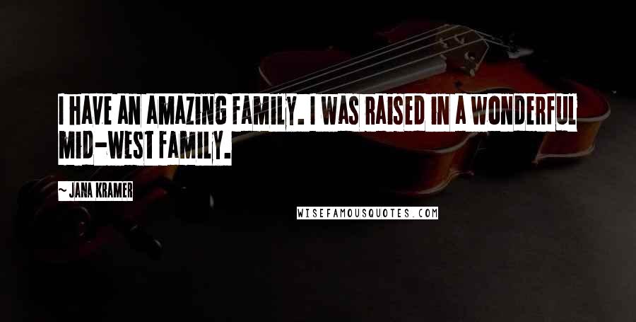 Jana Kramer Quotes: I have an amazing family. I was raised in a wonderful mid-west family.