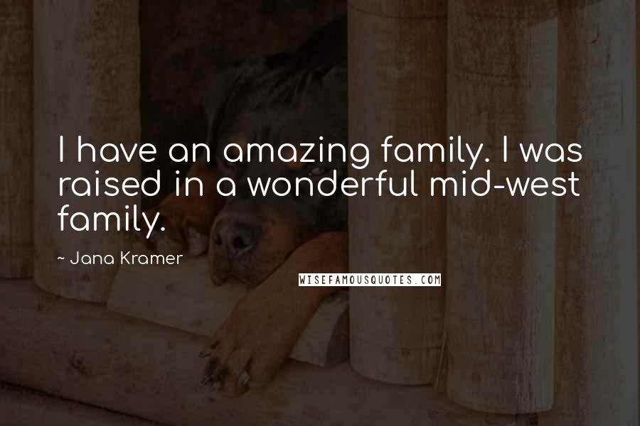 Jana Kramer Quotes: I have an amazing family. I was raised in a wonderful mid-west family.