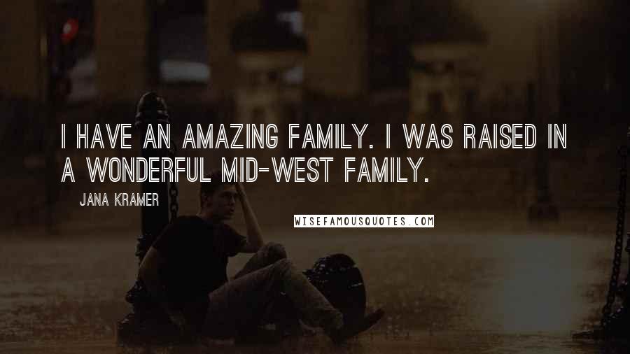 Jana Kramer Quotes: I have an amazing family. I was raised in a wonderful mid-west family.