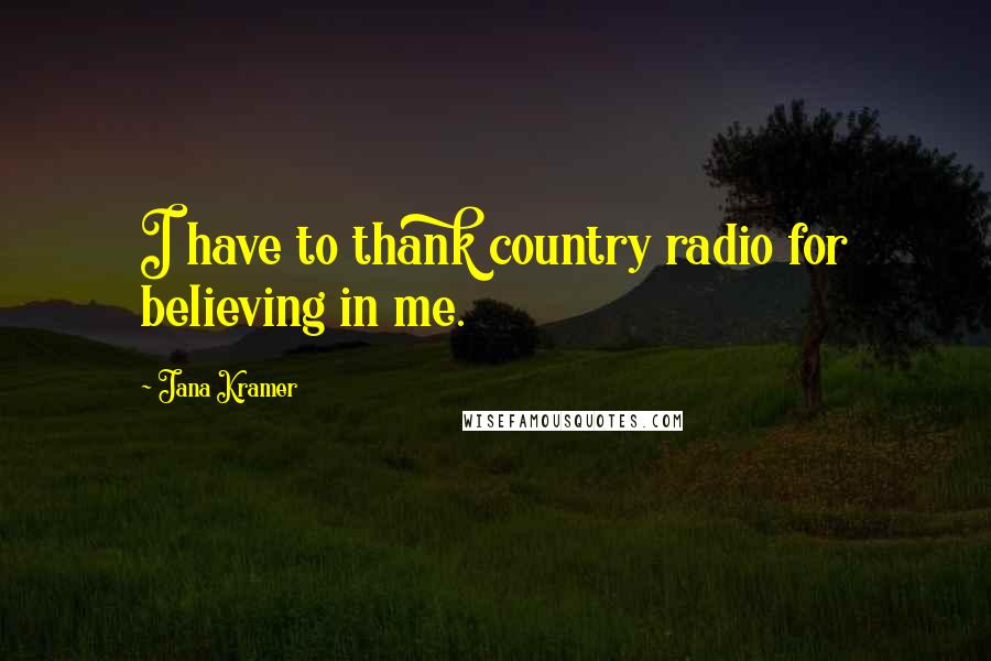 Jana Kramer Quotes: I have to thank country radio for believing in me.
