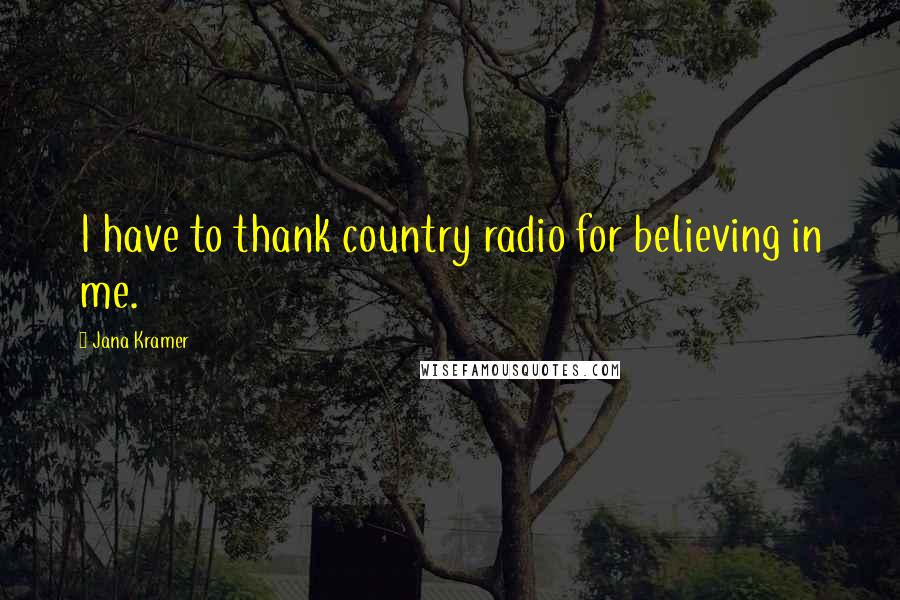 Jana Kramer Quotes: I have to thank country radio for believing in me.
