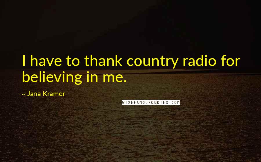 Jana Kramer Quotes: I have to thank country radio for believing in me.