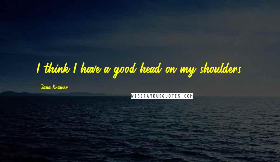 Jana Kramer Quotes: I think I have a good head on my shoulders.