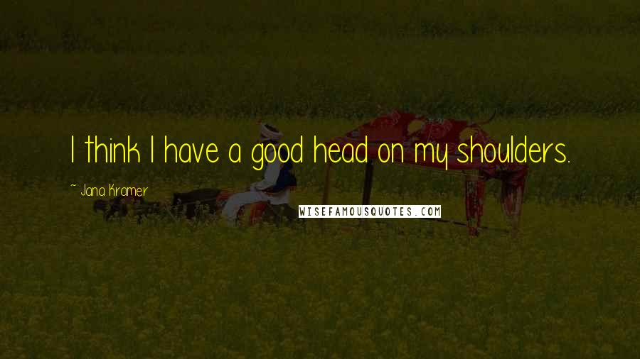 Jana Kramer Quotes: I think I have a good head on my shoulders.