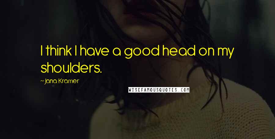 Jana Kramer Quotes: I think I have a good head on my shoulders.