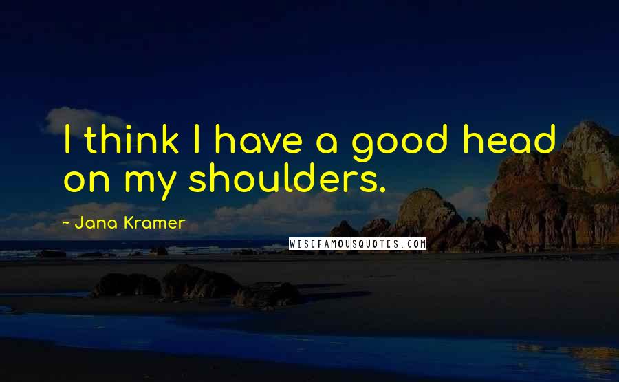 Jana Kramer Quotes: I think I have a good head on my shoulders.