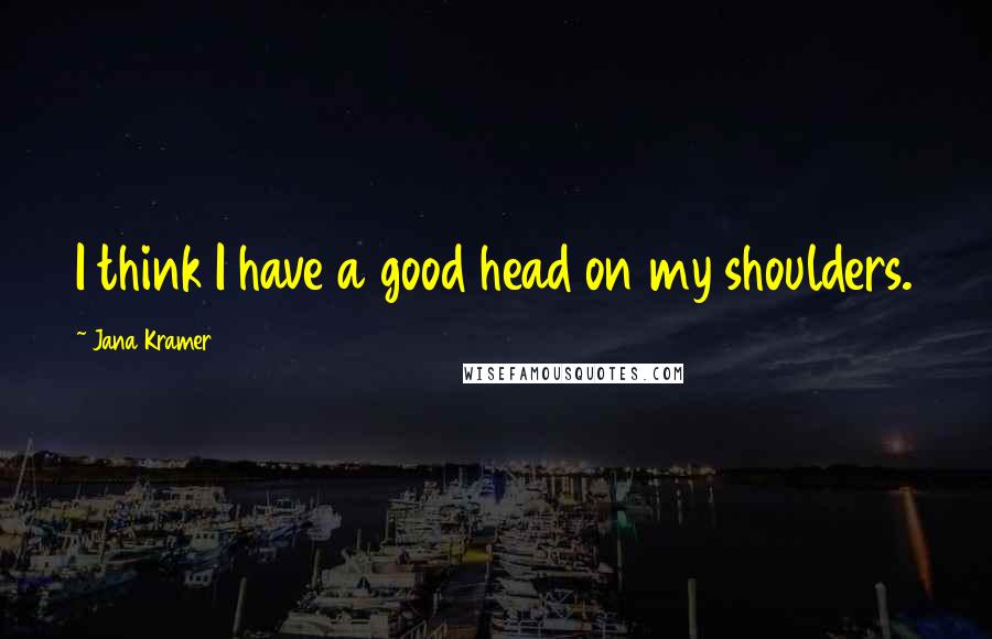 Jana Kramer Quotes: I think I have a good head on my shoulders.