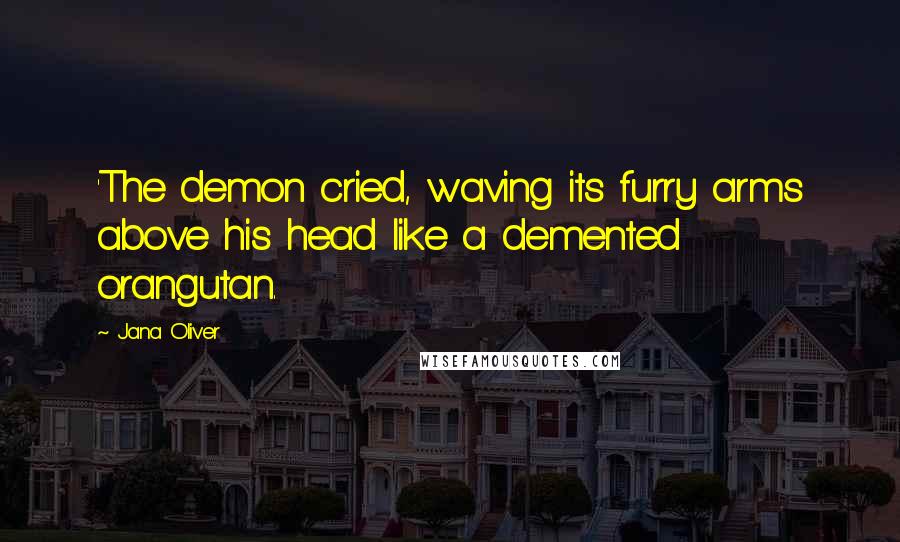 Jana Oliver Quotes: 'The demon cried, waving its furry arms above his head like a demented orangutan.