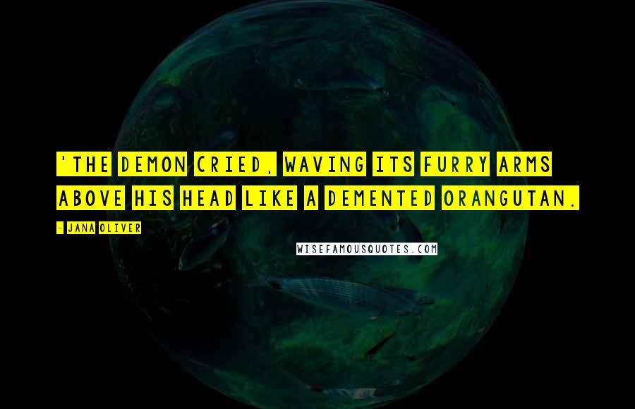 Jana Oliver Quotes: 'The demon cried, waving its furry arms above his head like a demented orangutan.