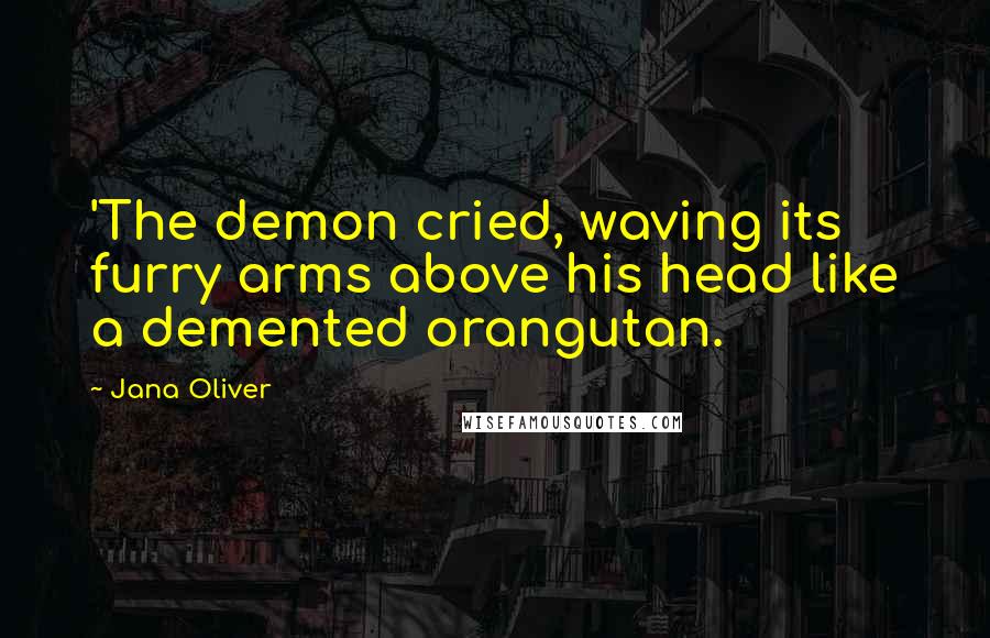 Jana Oliver Quotes: 'The demon cried, waving its furry arms above his head like a demented orangutan.