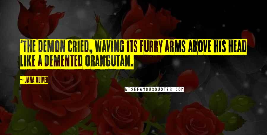 Jana Oliver Quotes: 'The demon cried, waving its furry arms above his head like a demented orangutan.
