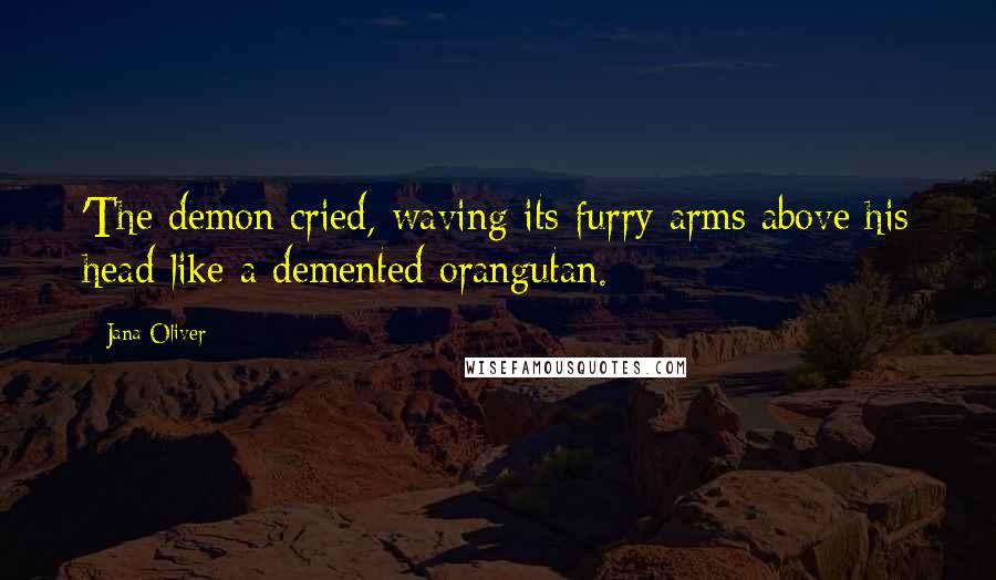 Jana Oliver Quotes: 'The demon cried, waving its furry arms above his head like a demented orangutan.