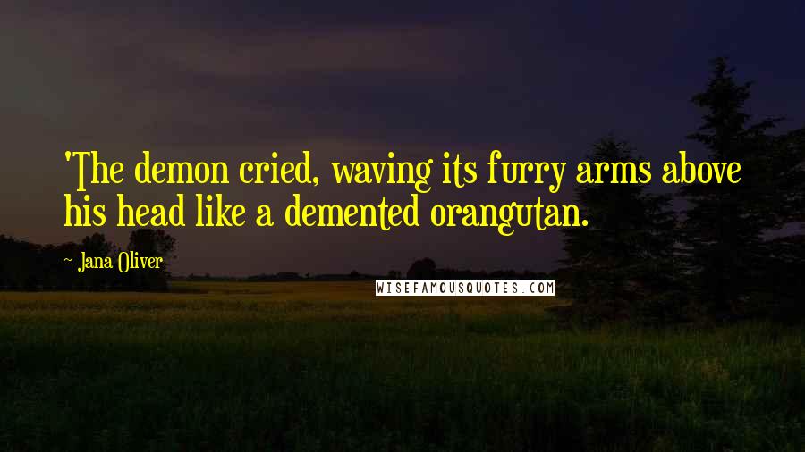 Jana Oliver Quotes: 'The demon cried, waving its furry arms above his head like a demented orangutan.