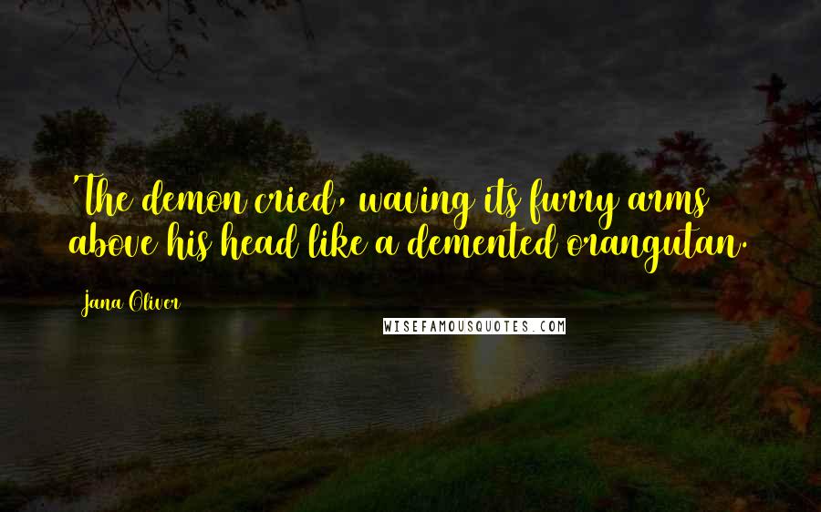 Jana Oliver Quotes: 'The demon cried, waving its furry arms above his head like a demented orangutan.